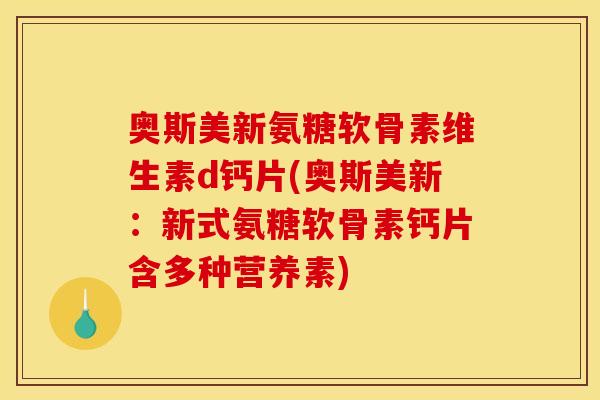 奥斯美新氨糖软骨素维生素d钙片(奥斯美新：新式氨糖软骨素钙片含多种营养素)