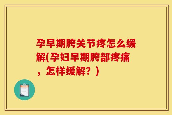 孕早期胯关节疼怎么缓解(孕妇早期胯部疼痛，怎样缓解？)