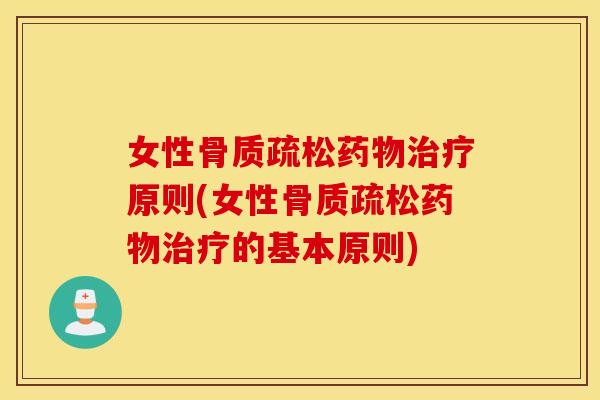 女性骨质疏松药物治疗原则(女性骨质疏松药物治疗的基本原则)