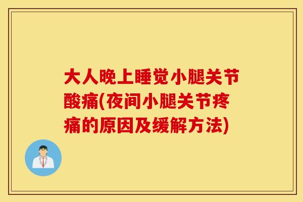 大人晚上睡觉小腿关节酸痛(夜间小腿关节疼痛的原因及缓解方法)