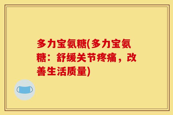 多力宝氨糖(多力宝氨糖：舒缓关节疼痛，改善生活质量)