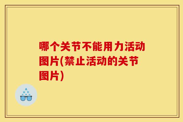 哪个关节不能用力活动图片(禁止活动的关节图片) 哪个关节不能用力活动图片(禁止活动的关节图片)