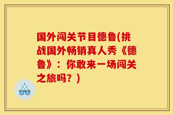 国外闯关节目德鲁(挑战国外畅销真人秀《德鲁》:你敢来一场闯关之旅吗?) 国外闯关节目德鲁(挑战国外畅销真人秀《德鲁》:你敢来一场闯关之旅吗?)