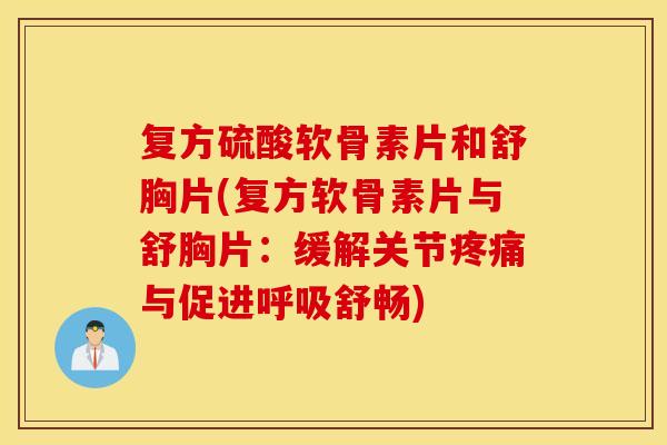 复方硫酸软骨素片和舒胸片(复方软骨素片与舒胸片：缓解关节疼痛与促进呼吸舒畅)