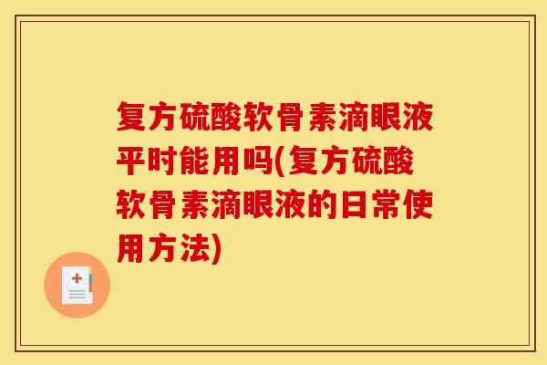 复方硫酸软骨素滴眼液平时能用吗(复方硫酸软骨素滴眼液的日常使用方法)