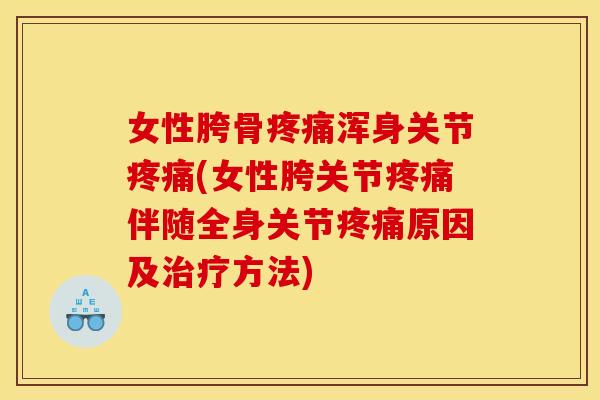 女性胯骨疼痛浑身关节疼痛(女性胯关节疼痛伴随全身关节疼痛原因及治疗方法)