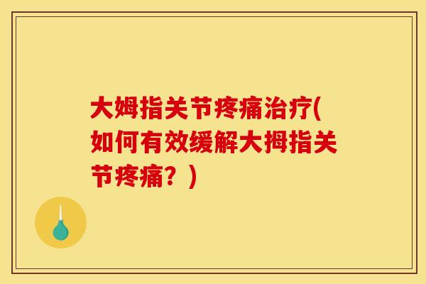 大姆指关节疼痛治疗(如何有效缓解大拇指关节疼痛？)