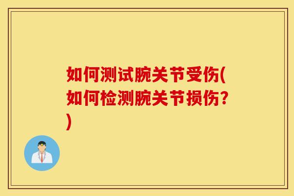 如何测试腕关节受伤(如何检测腕关节损伤?) 如何测试腕关节受伤(如何检测腕关节损伤?)