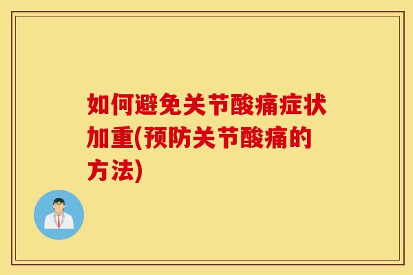 如何避免关节酸痛症状加重(预防关节酸痛的方法)