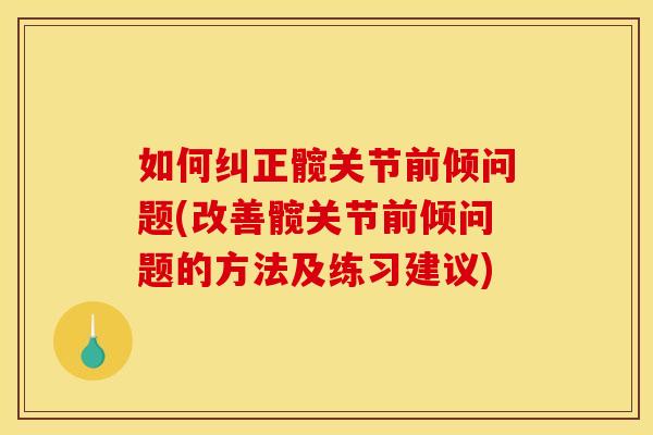 如何纠正髋关节前倾问题(改善髋关节前倾问题的方法及练习建议) 如何纠正髋关节前倾问题(改善髋关节前倾问题的方法及练习建议)
