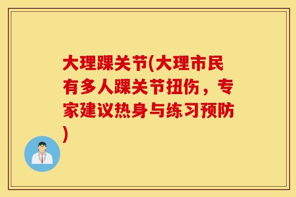 大理踝关节(大理市民有多人踝关节扭伤，专家建议热身与练习预防)