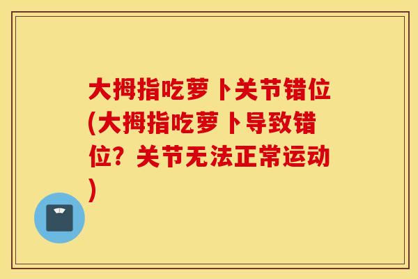 大拇指吃萝卜关节错位(大拇指吃萝卜导致错位？关节无法正常运动)