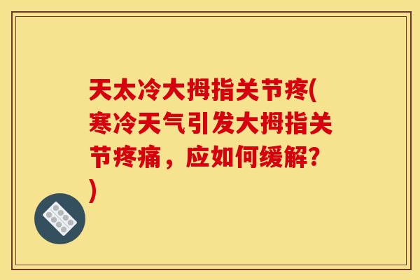 天太冷大拇指关节疼(寒冷天气引发大拇指关节疼痛，应如何缓解？)