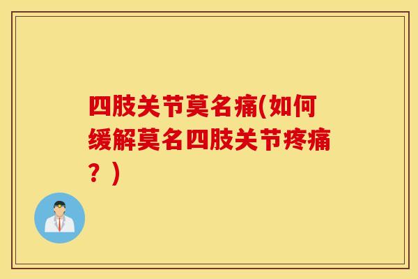 四肢关节莫名痛(如何缓解莫名四肢关节疼痛？)