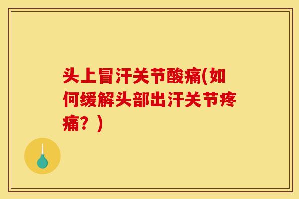 头上冒汗关节酸痛(如何缓解头部出汗关节疼痛？)