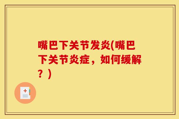 嘴巴下关节发炎(嘴巴下关节炎症，如何缓解？)