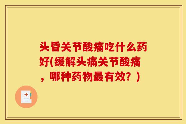 头昏关节酸痛吃什么药好(缓解头痛关节酸痛，哪种药物最有效？)