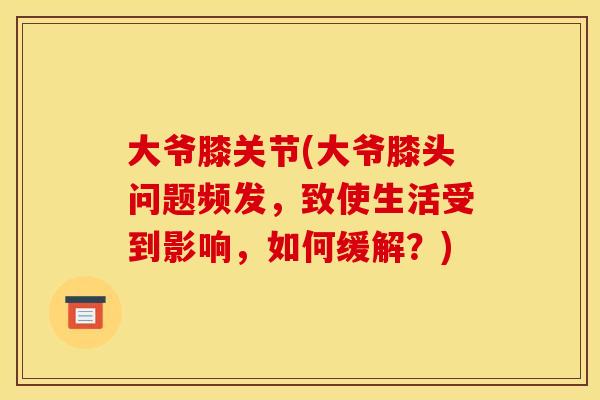 大爷膝关节(大爷膝头问题频发，致使生活受到影响，如何缓解？)