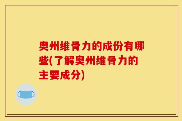 奥州维骨力的成份有哪些(了解奥州维骨力的主要成分)