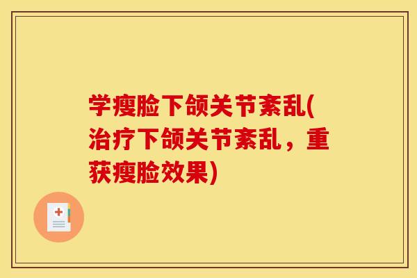 学瘦脸下颌关节紊乱(治疗下颌关节紊乱，重获瘦脸效果)