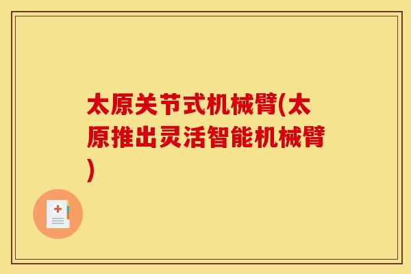 太原关节式机械臂(太原推出灵活智能机械臂)