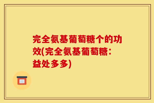 完全氨基葡萄糖个的功效(完全氨基葡萄糖：益处多多)