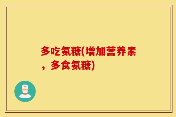 多吃氨糖(增加营养素，多食氨糖)