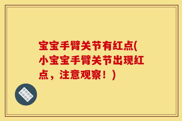 宝宝手臂关节有红点(小宝宝手臂关节出现红点，注意观察！)