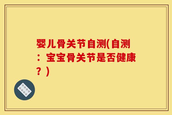 婴儿骨关节自测(自测:宝宝骨关节是否健康?) 婴儿骨关节自测(自测:宝宝骨关节是否健康?)