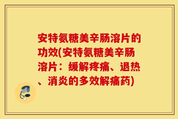 安特氨糖美辛肠溶片的功效(安特氨糖美辛肠溶片：缓解疼痛、退热、消炎的多效解痛药)