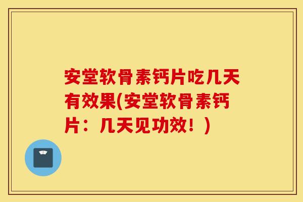 安堂软骨素钙片吃几天有效果(安堂软骨素钙片：几天见功效！)