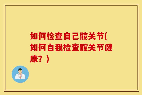 如何检查自己髋关节(如何自我检查髋关节健康？)