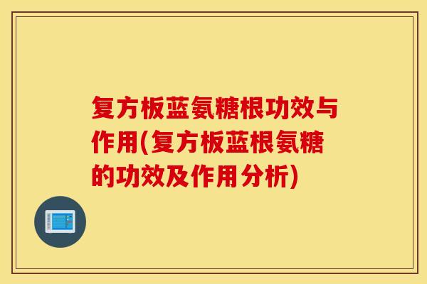 复方板蓝氨糖根功效与作用(复方板蓝根氨糖的功效及作用分析)