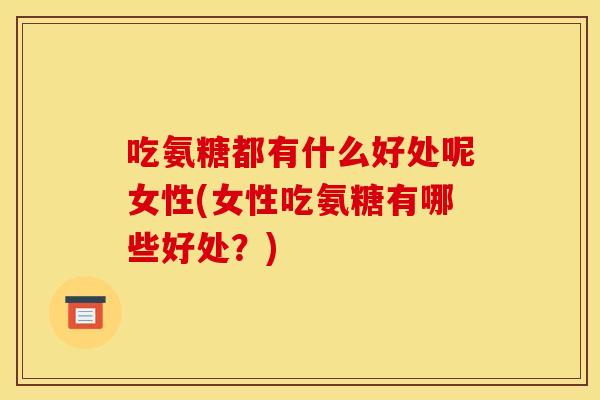 吃氨糖都有什么好处呢女性(女性吃氨糖有哪些好处？)