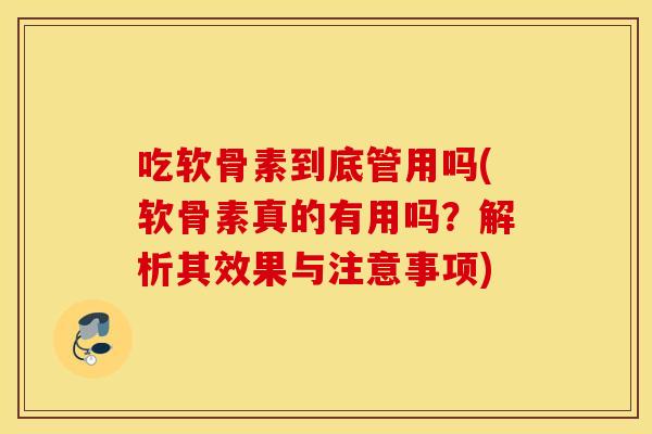 吃软骨素到底管用吗(软骨素真的有用吗？解析其效果与注意事项)