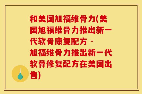 和美国旭福维骨力(美国旭福维骨力推出新一代软骨康复配方 - 旭福维骨力推出新一代软骨修复配方在美国出售)