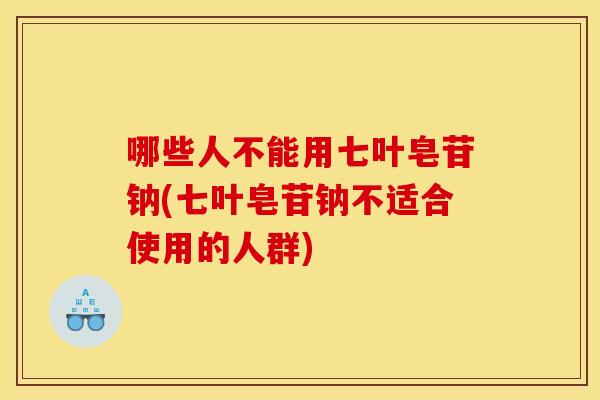 哪些人不能用七叶皂苷钠(七叶皂苷钠不适合使用的人群)