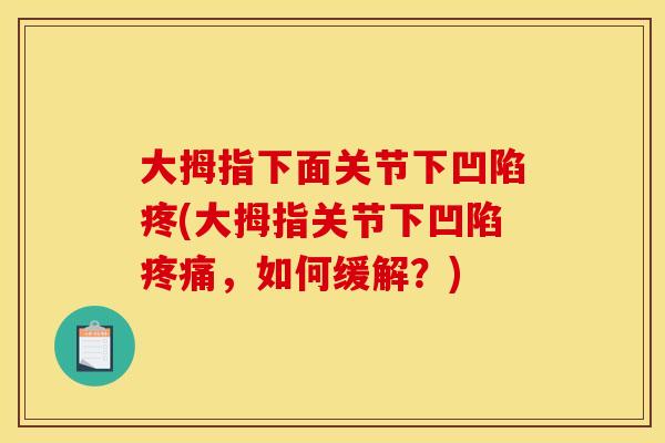 大拇指下面关节下凹陷疼(大拇指关节下凹陷疼痛，如何缓解？)