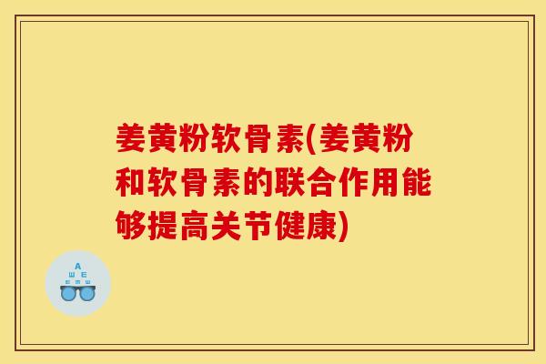 姜黄粉软骨素(姜黄粉和软骨素的联合作用能够提高关节健康)