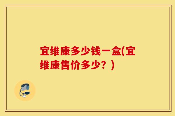 宜维康多少钱一盒(宜维康售价多少？)