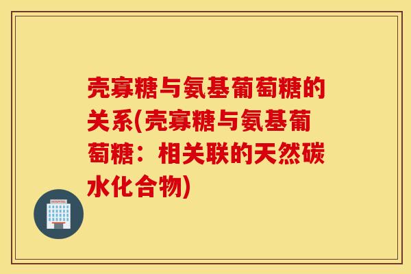 壳寡糖与氨基葡萄糖的关系(壳寡糖与氨基葡萄糖：相关联的天然碳水化合物)