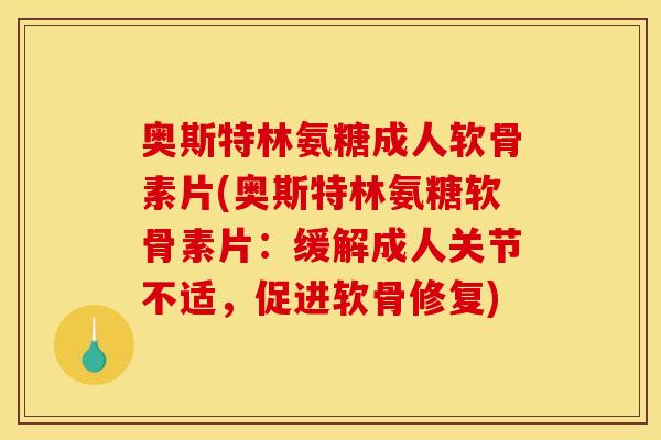 奥斯特林氨糖成人软骨素片(奥斯特林氨糖软骨素片：缓解成人关节不适，促进软骨修复)