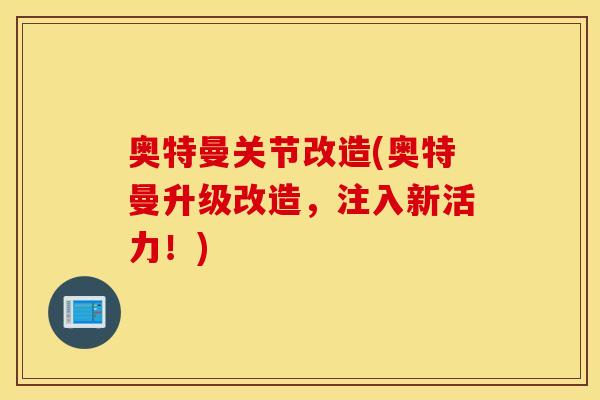 奥特曼关节改造(奥特曼升级改造，注入新活力！)