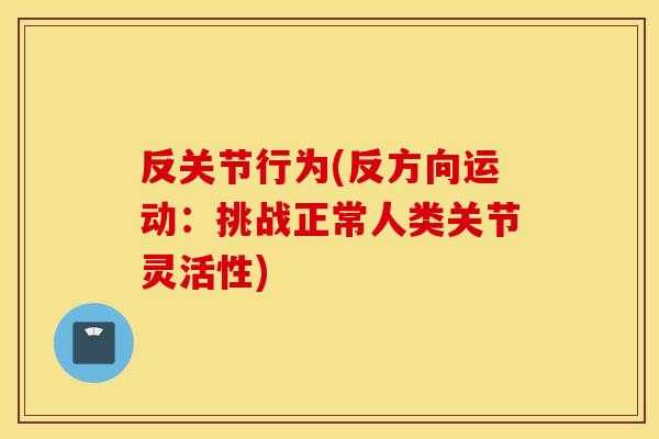 反关节行为(反方向运动：挑战正常人类关节灵活性)