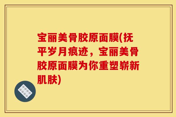 宝丽美骨胶原面膜(抚平岁月痕迹，宝丽美骨胶原面膜为你重塑崭新肌肤)