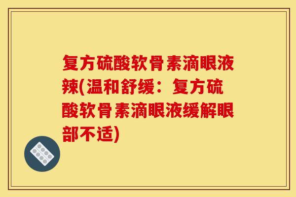 复方硫酸软骨素滴眼液辣(温和舒缓：复方硫酸软骨素滴眼液缓解眼部不适)