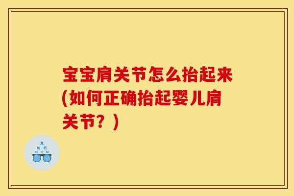 宝宝肩关节怎么抬起来(如何正确抬起婴儿肩关节？)