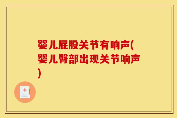 婴儿屁股关节有响声(婴儿臀部出现关节响声)