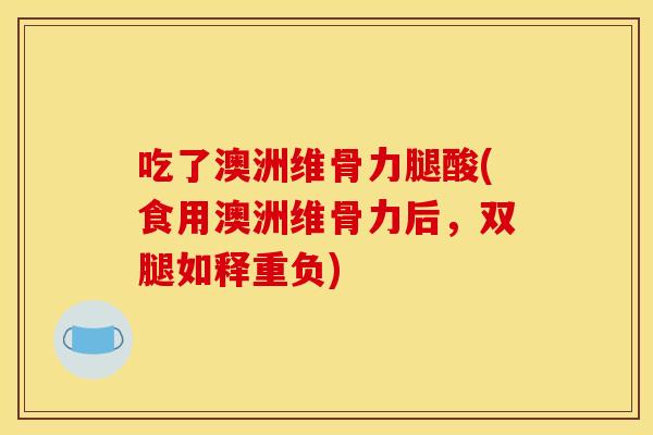 吃了澳洲维骨力腿酸(食用澳洲维骨力后，双腿如释重负)