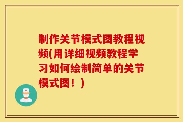 制作关节模式图教程视频(用详细视频教程学习如何绘制简单的关节模式图！)